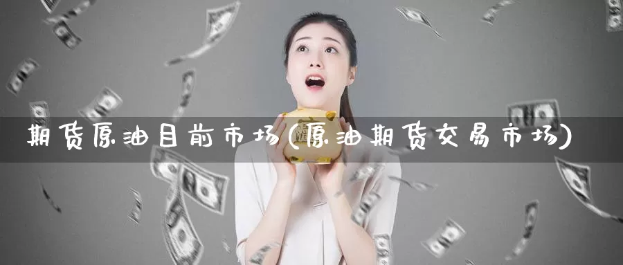 期货原油目前市场(原油期货交易市场)