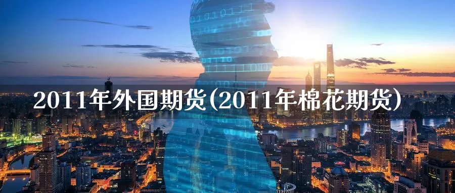 2011年外国期货(2011年棉花期货)