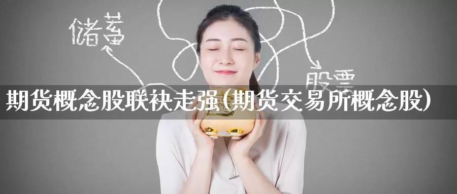 期货概念股联袂走强(期货交易所概念股)