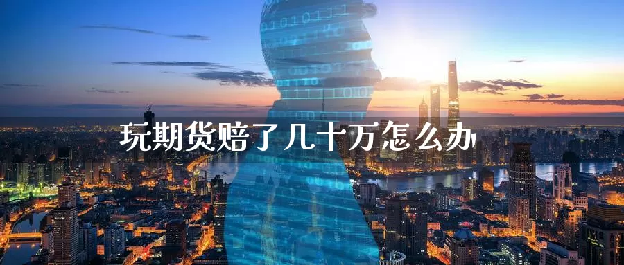 玩期货赔了几十万怎么办