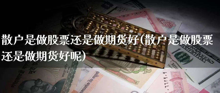 散户是做股票还是做期货好(散户是做股票还是做期货好呢)