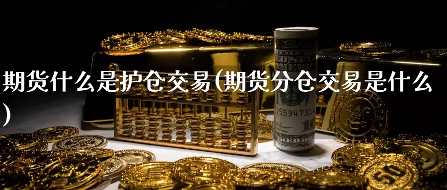 期货什么是护仓交易(期货分仓交易是什么)