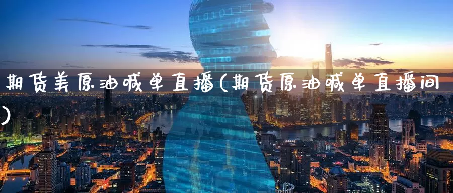 期货美原油喊单直播(期货原油喊单直播间)