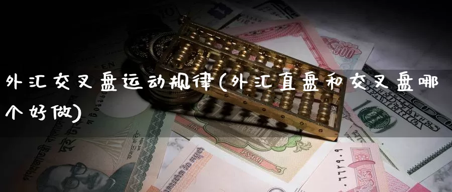 外汇交叉盘运动规律(外汇直盘和交叉盘哪个好做)