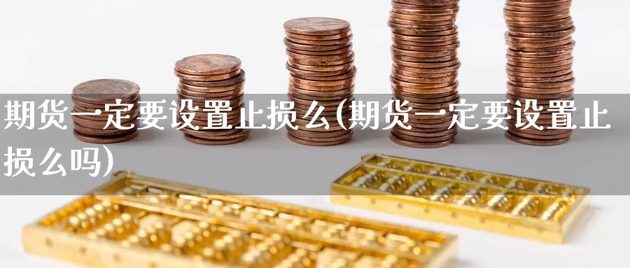 期货一定要设置止损么(期货一定要设置止损么吗)