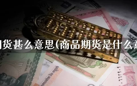 商品期货甚么意思(商品期货是什么意思)