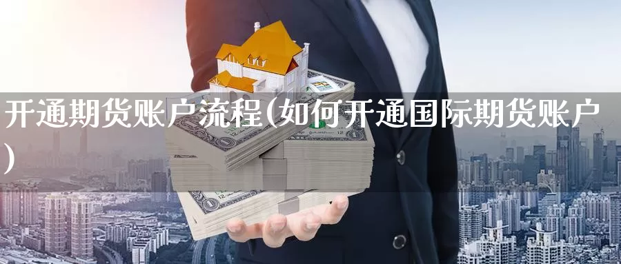 开通期货账户流程(如何开通国际期货账户)