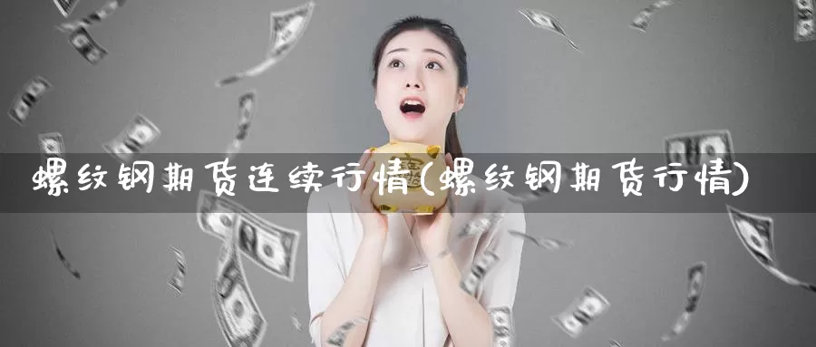 螺纹钢期货连续行情(螺纹钢期货行情)