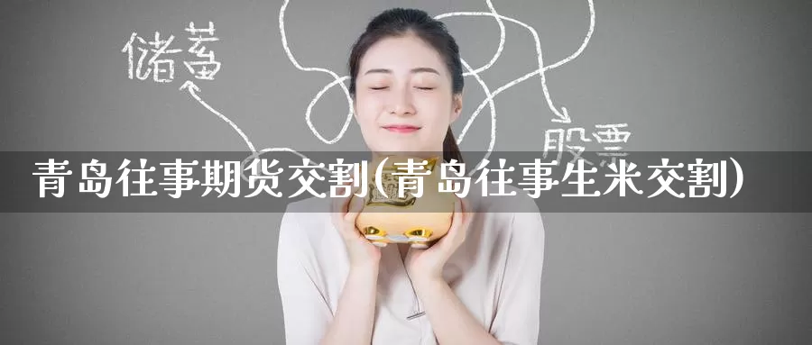 青岛往事期货交割(青岛往事生米交割)