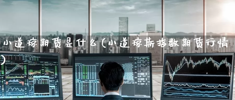 小道琼期货是什么(小道琼斯指数期货行情)