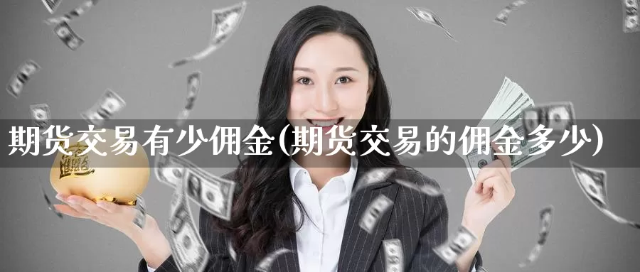 期货交易有少佣金(期货交易的佣金多少)