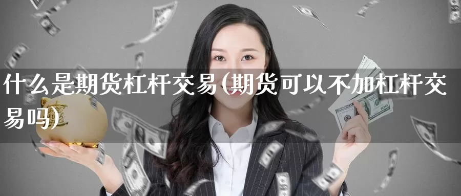 什么是期货杠杆交易(期货可以不加杠杆交易吗)