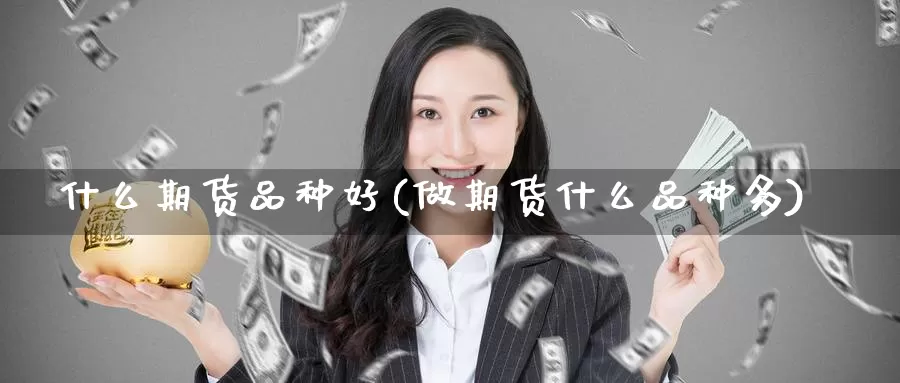 什么期货品种好(做期货什么品种多)