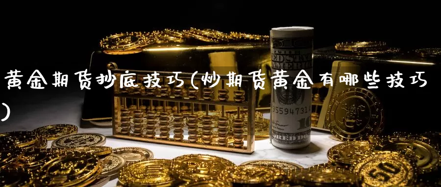 黄金期货抄底技巧(炒期货黄金有哪些技巧)