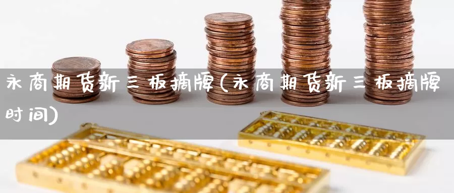 永商期货新三板摘牌(永商期货新三板摘牌时间)