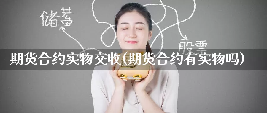 期货合约实物交收(期货合约有实物吗)