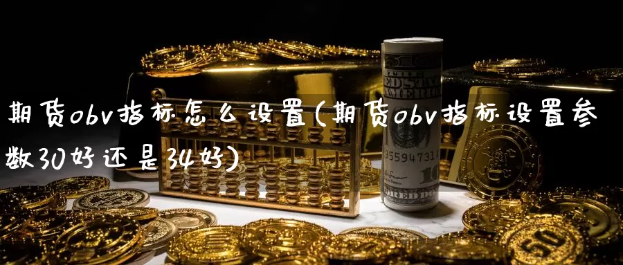 期货obv指标怎么设置(期货obv指标设置参数30好还是34好)
