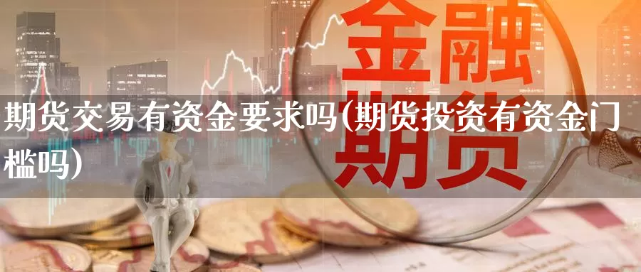 期货交易有资金要求吗(期货投资有资金门槛吗)