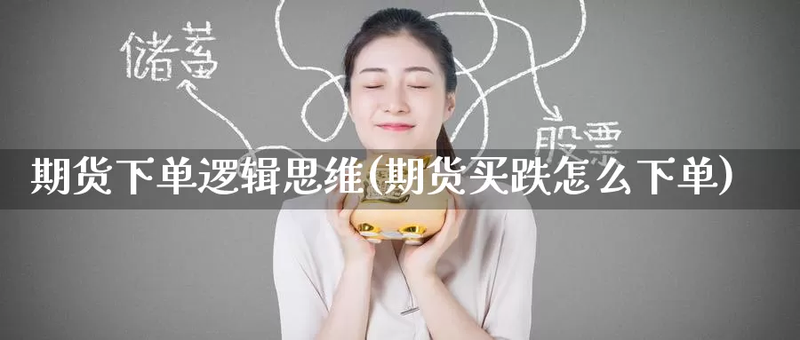 期货下单逻辑思维(期货买跌怎么下单)