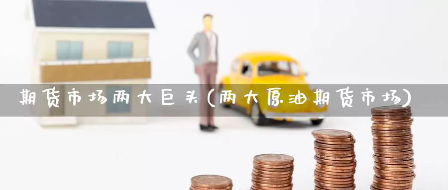 期货市场两大巨头(两大原油期货市场)