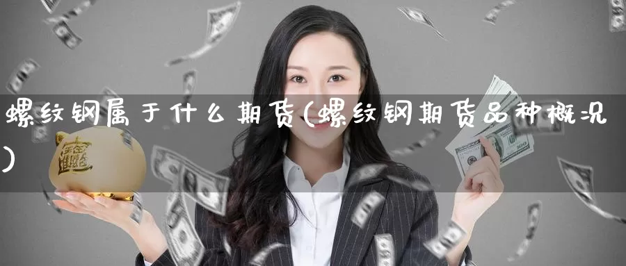 螺纹钢属于什么期货(螺纹钢期货品种概况)