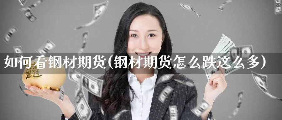 如何看钢材期货(钢材期货怎么跌这么多)