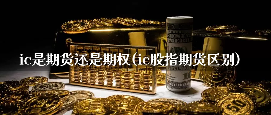 ic是期货还是期权(ic股指期货区别)