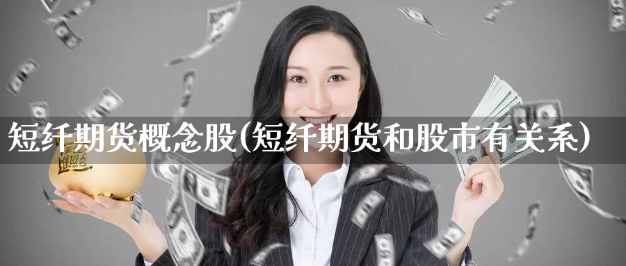 短纤期货概念股(短纤期货和股市有关系)
