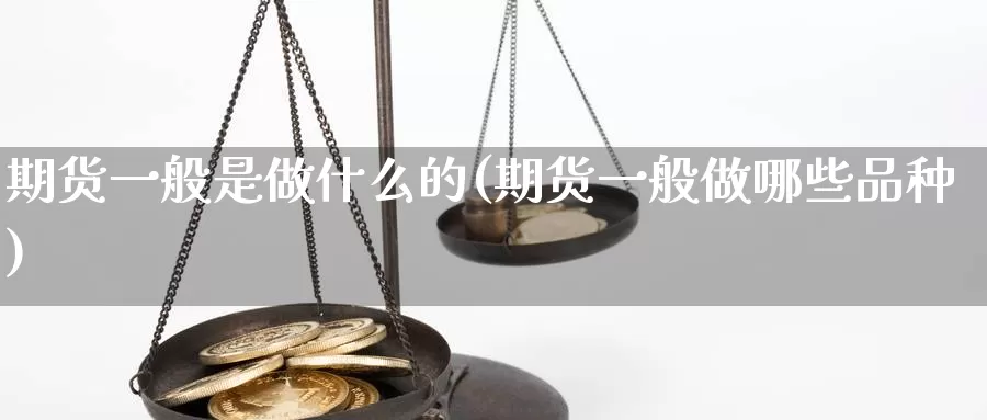 期货一般是做什么的(期货一般做哪些品种)