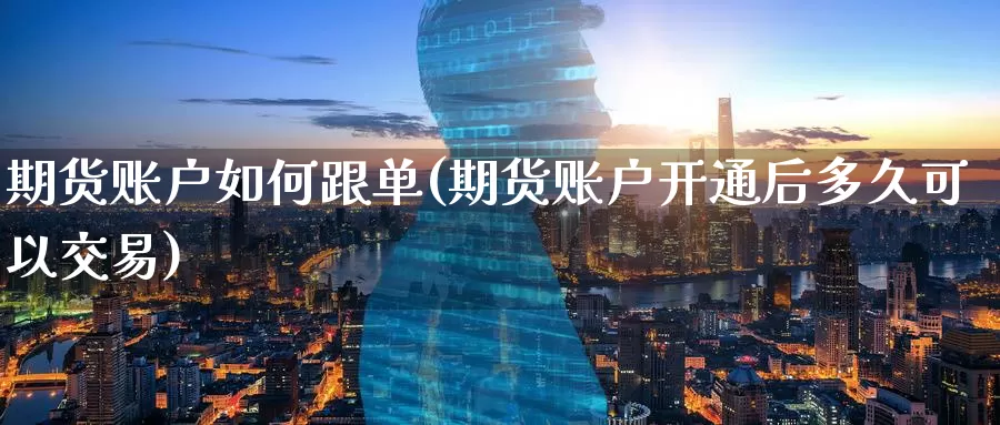 期货账户如何跟单(期货账户开通后多久可以交易)