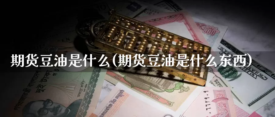 期货豆油是什么(期货豆油是什么东西)
