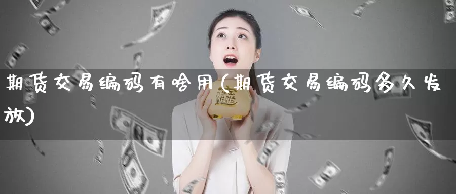 期货交易编码有啥用(期货交易编码多久发放)