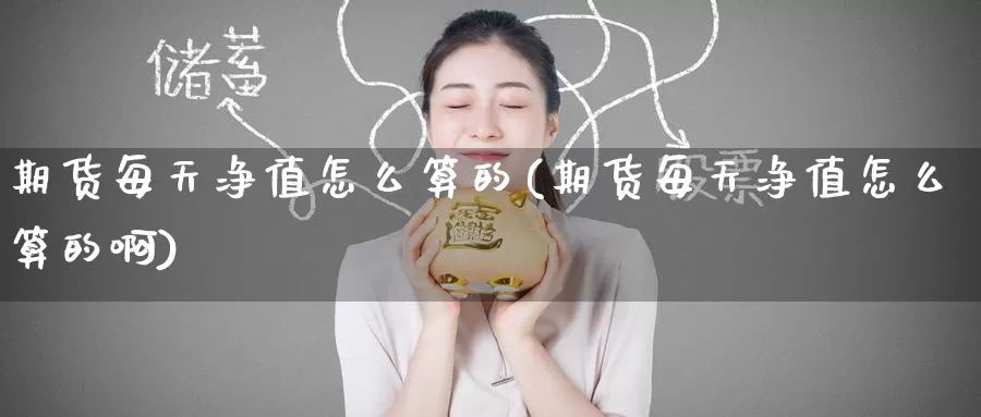 期货每天净值怎么算的(期货每天净值怎么算的啊)