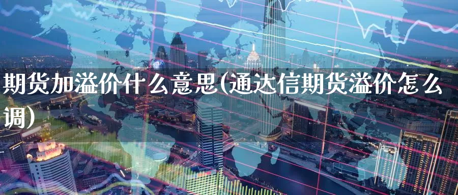 期货加溢价什么意思(通达信期货溢价怎么调)