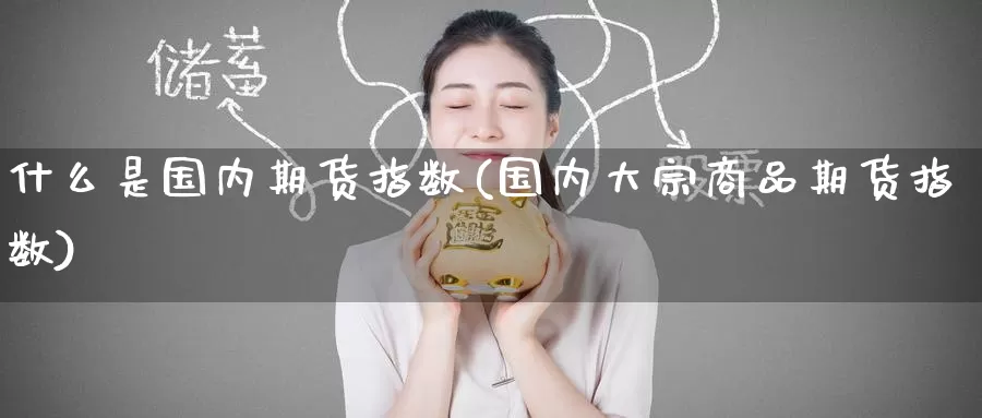 什么是国内期货指数(国内大宗商品期货指数)