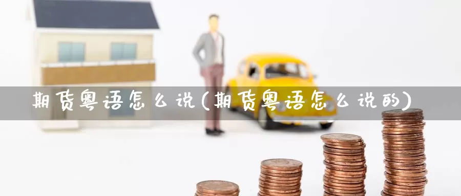 期货粤语怎么说(期货粤语怎么说的)