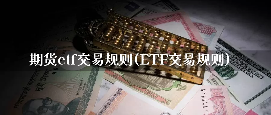期货etf交易规则(ETF交易规则)