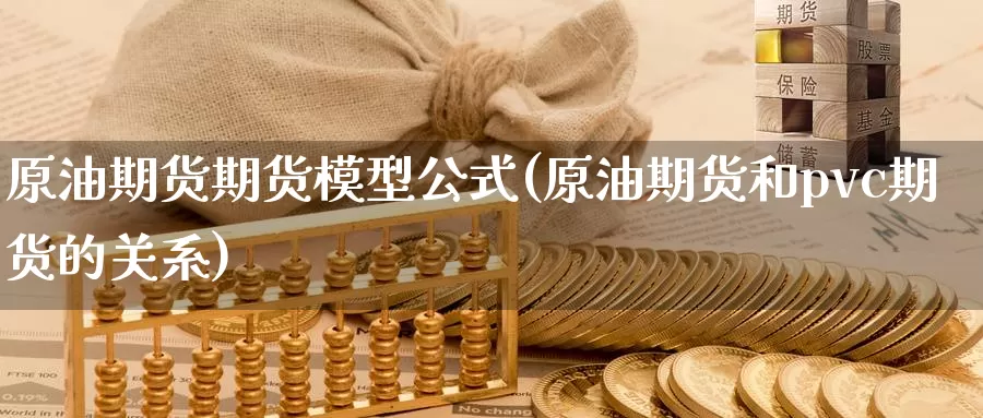 原油期货期货模型公式(原油期货和pvc期货的关系)