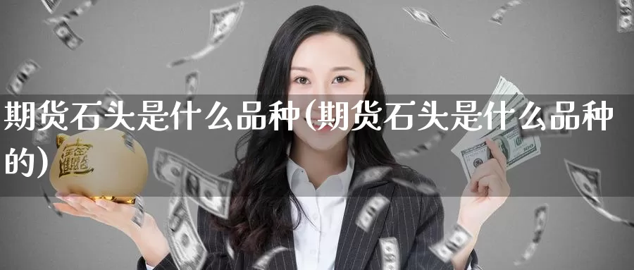 期货石头是什么品种(期货石头是什么品种的)