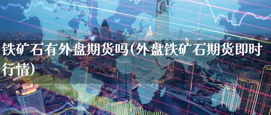 铁矿石有外盘期货吗(外盘铁矿石期货即时行情)