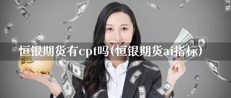 恒银期货有cpt吗(恒银期货ai指标)