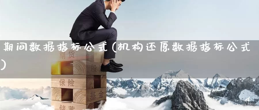 期间数据指标公式(机构还原数据指标公式)