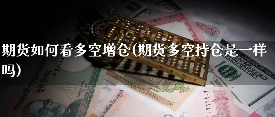 期货如何看多空增仓(期货多空持仓是一样吗)