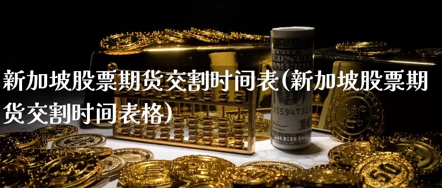 新加坡股票期货交割时间表(新加坡股票期货交割时间表格)