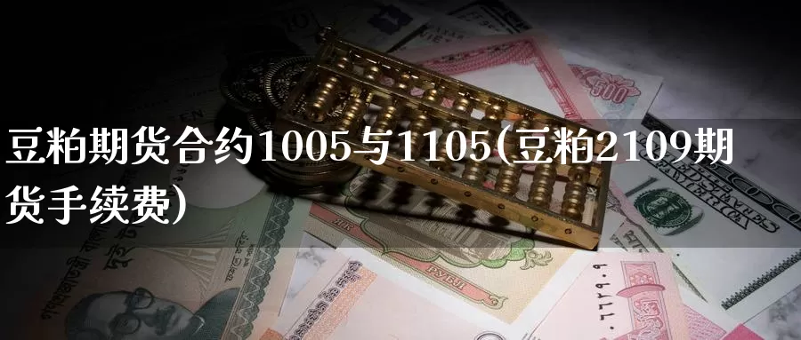 豆粕期货合约1005与1105(豆粕2109期货手续费)