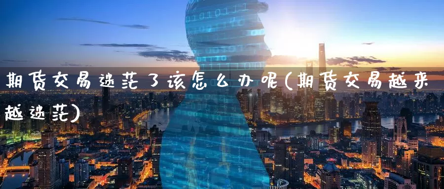 期货交易迷茫了该怎么办呢(期货交易越来越迷茫)