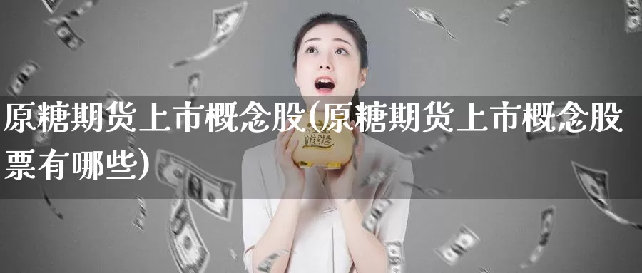 原糖期货上市概念股(原糖期货上市概念股票有哪些)