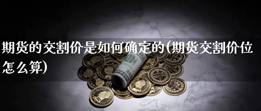 期货的交割价是如何确定的(期货交割价位怎么算)