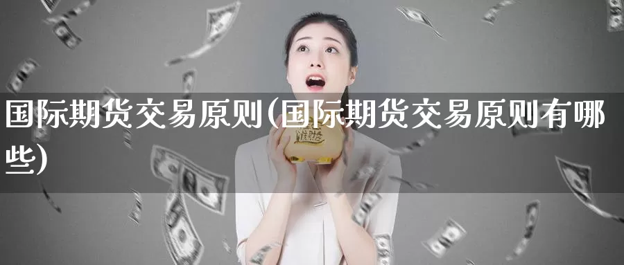 国际期货交易原则(国际期货交易原则有哪些)
