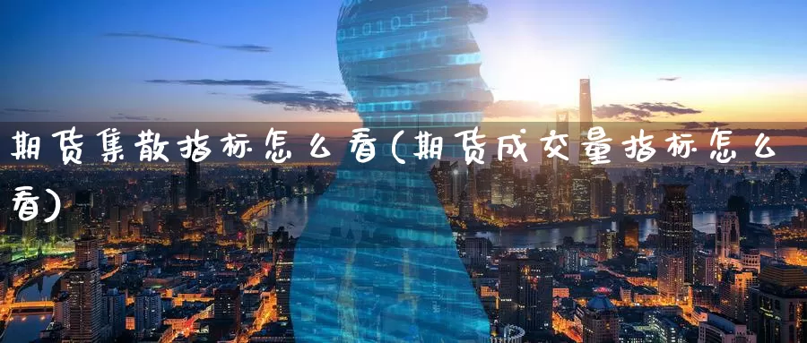 期货集散指标怎么看(期货成交量指标怎么看)